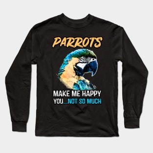 Parrots make me happy you not so much Long Sleeve T-Shirt